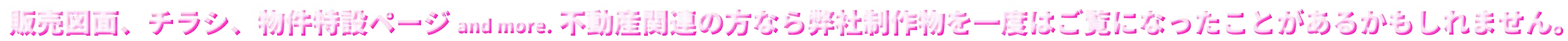 販売図面、チラシ、物件特設ページ and more. 不動産関連の方なら弊社制作物を一度はご覧になったことがあるかもしれません。